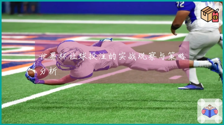 世界杯让球投注的实战观察与策略分析