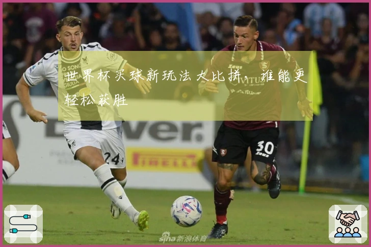 世界杯买球新玩法大比拼，谁能更轻松获胜