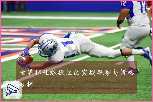 世界杯让球投注的实战观察与策略分析
