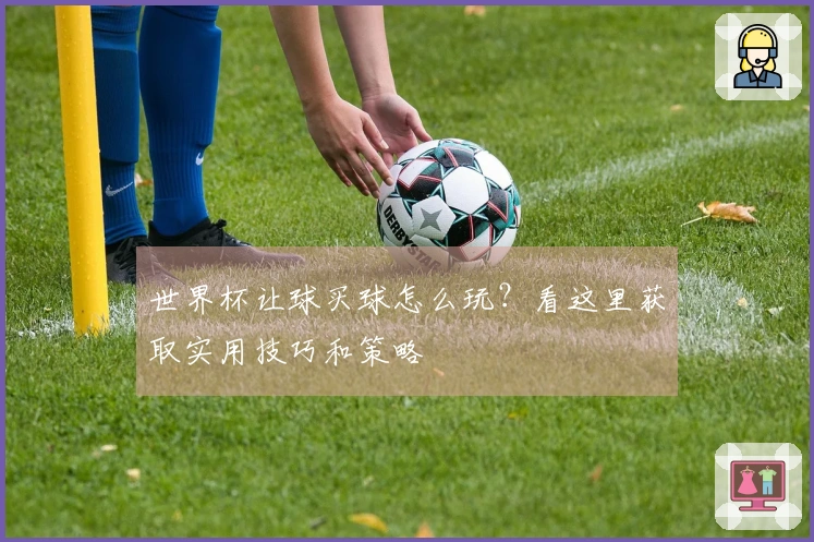 世界杯让球买球怎么玩？看这里获取实用技巧和策略