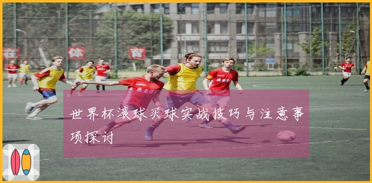 世界杯滚球买球实战技巧与注意事项探讨