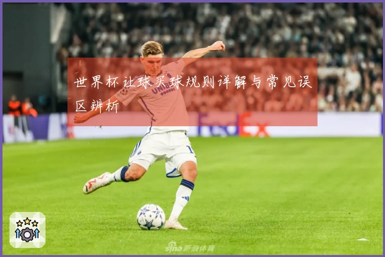 世界杯让球买球规则详解与常见误区辨析