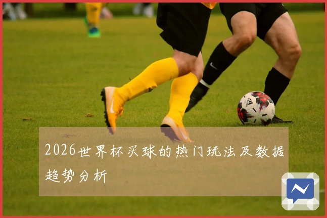 2026世界杯买球的热门玩法及数据趋势分析